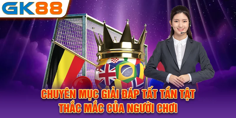 Chuyên mục giải đáp tất tần tật thắc mắc của người chơi