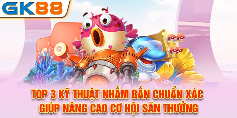 Top 3 kỹ thuật nhắm bắn chuẩn xác, giúp nâng cao cơ hội săn thưởng